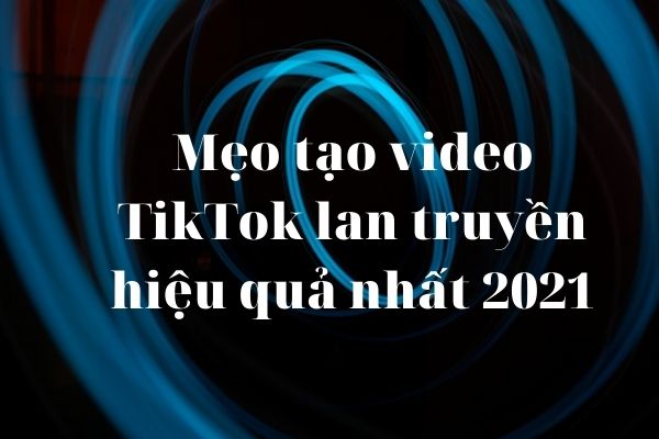 mẹo tạo video tiktok lan truyền 2021