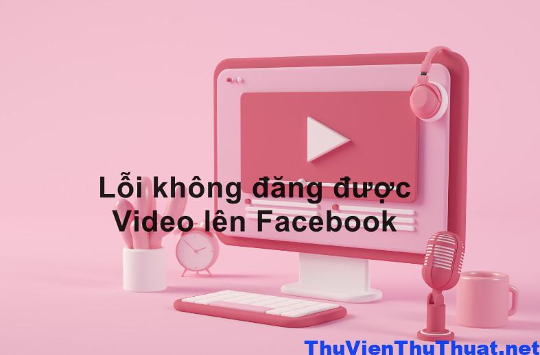 10 Cách sửa lỗi không đăng được video lên facebook