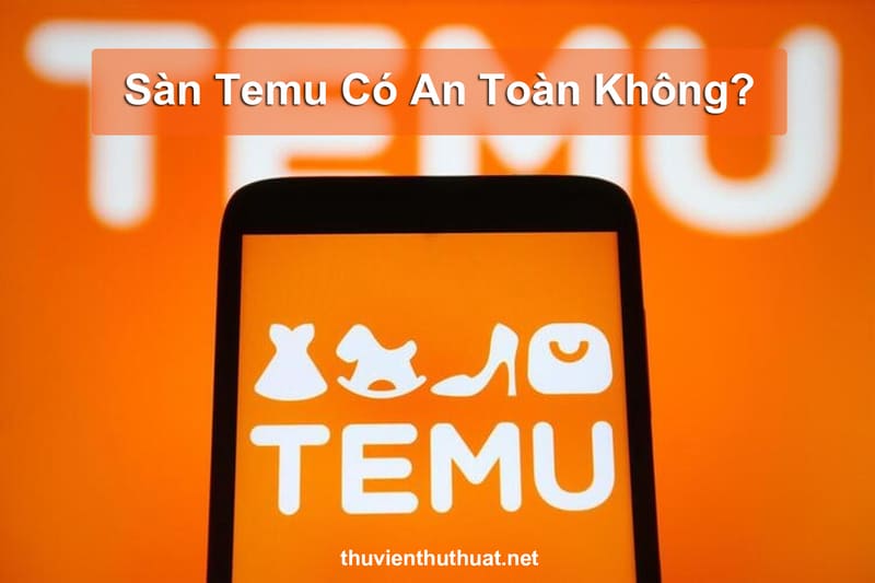 Sàn Temu Có An Toàn Không?